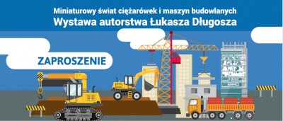 Otwarcie wystawy Łukasza Długosza pt. Miniaturowy świat ciężarówek i maszyn budowlanych